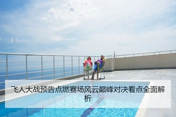 飞人大战预告点燃赛场风云巅峰对决看点全面解析