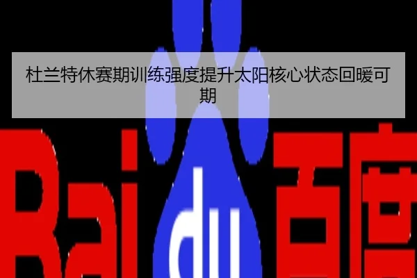 杜兰特休赛期训练强度提升太阳核心状态回暖可期
