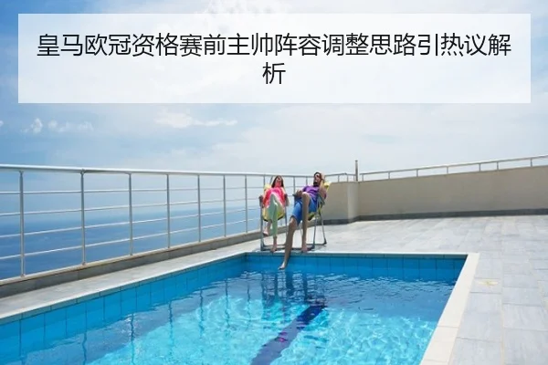 皇马欧冠资格赛前主帅阵容调整思路引热议解析