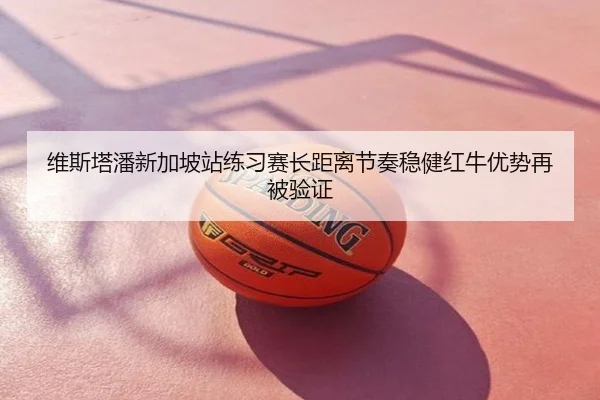 维斯塔潘新加坡站练习赛长距离节奏稳健红牛优势再被验证