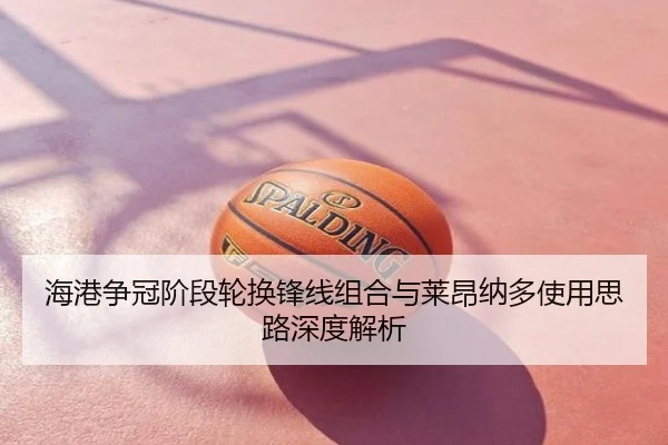 海港争冠阶段轮换锋线组合与莱昂纳多使用思路深度解析
